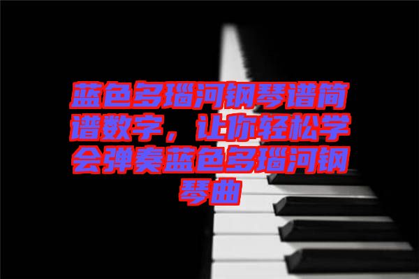 藍(lán)色多瑙河鋼琴譜簡譜數(shù)字，讓你輕松學(xué)會彈奏藍(lán)色多瑙河鋼琴曲