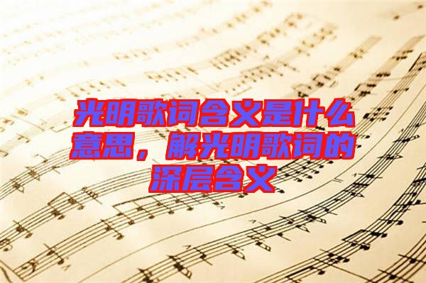 光明歌詞含義是什么意思，解光明歌詞的深層含義