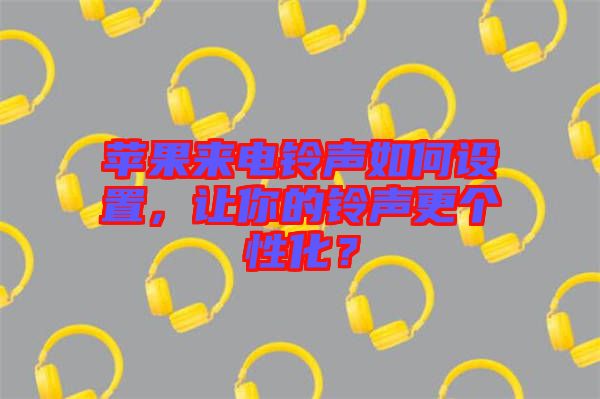 蘋果來(lái)電鈴聲如何設(shè)置，讓你的鈴聲更個(gè)性化？