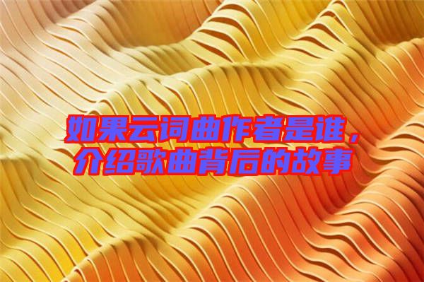 如果云詞曲作者是誰，介紹歌曲背后的故事