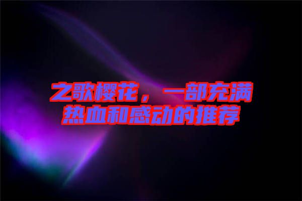 之歌櫻花，一部充滿(mǎn)熱血和感動(dòng)的推薦