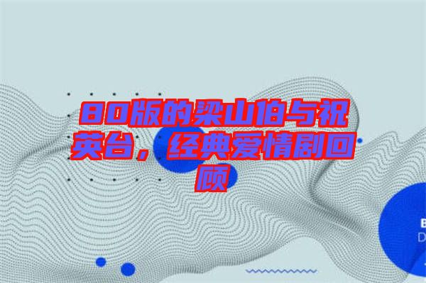 80版的梁山伯與祝英臺(tái)，經(jīng)典愛(ài)情劇回顧
