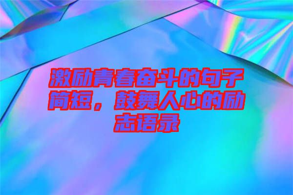 激勵(lì)青春奮斗的句子簡(jiǎn)短，鼓舞人心的勵(lì)志語(yǔ)錄