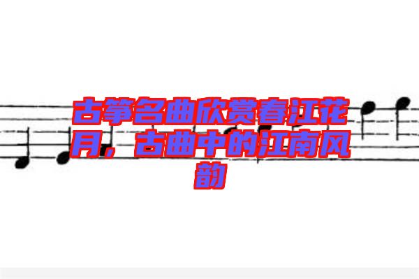 古箏名曲欣賞春江花月，古曲中的江南風韻