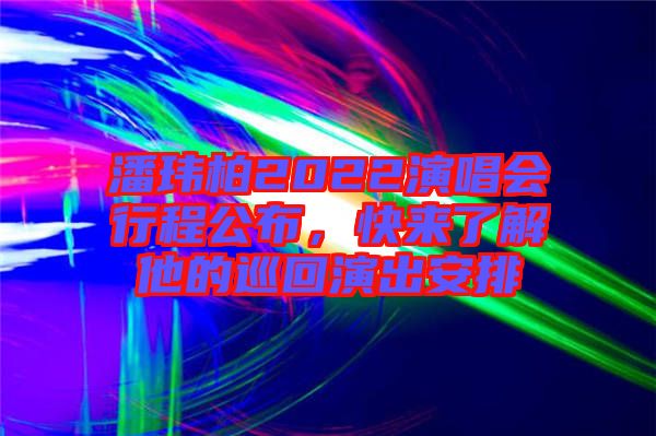 潘瑋柏2022演唱會行程公布，快來了解他的巡回演出安排