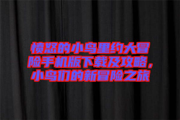 憤怒的小鳥里約大冒險手機版下載及攻略，小鳥們的新冒險之旅