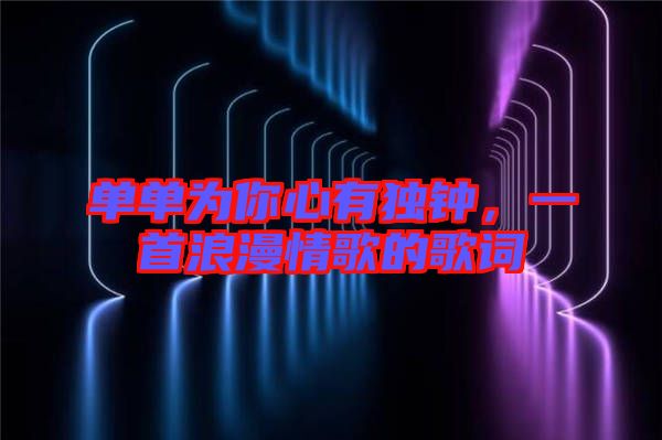 單單為你心有獨鐘，一首浪漫情歌的歌詞