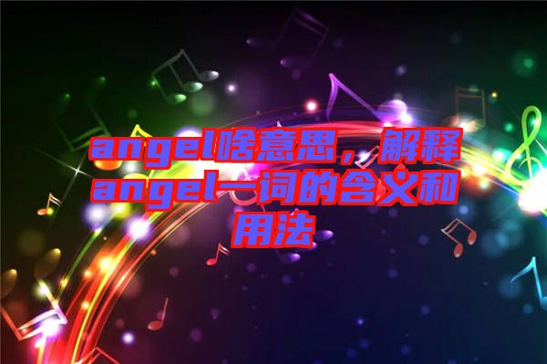 angel啥意思，解釋angel一詞的含義和用法