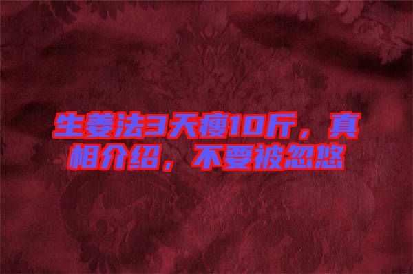 生姜法3天瘦10斤，真相介紹，不要被忽悠