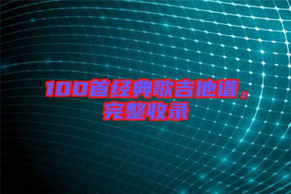 100首經(jīng)典歌吉他譜，完整收錄