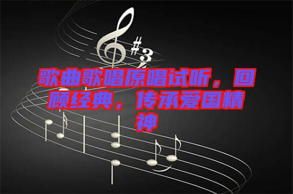 歌曲歌唱原唱試聽(tīng)，回顧經(jīng)典，傳承愛(ài)國(guó)精神