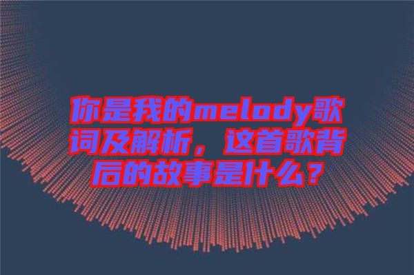 你是我的melody歌詞及解析，這首歌背后的故事是什么？