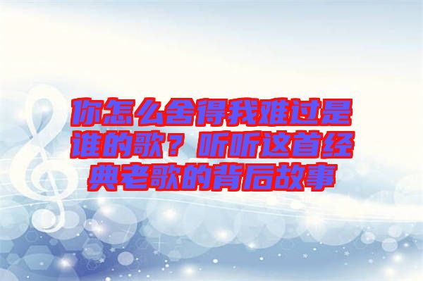你怎么舍得我難過是誰的歌？聽聽這首經典老歌的背后故事