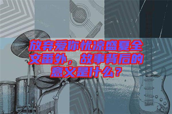 放棄愛你憂涼盛夏全文番外，故事背后的意義是什么？