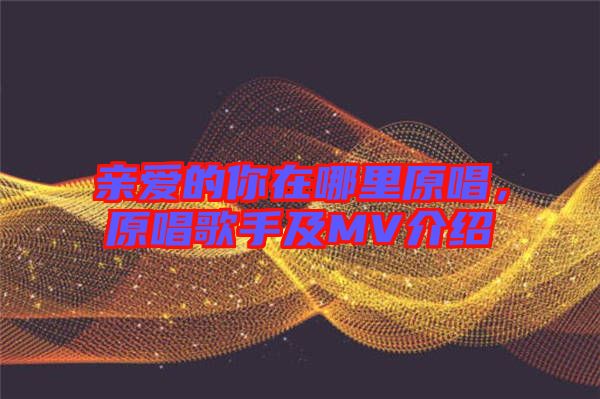 親愛(ài)的你在哪里原唱，原唱歌手及MV介紹
