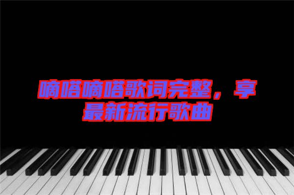 嘀嗒嘀嗒歌詞完整，享最新流行歌曲