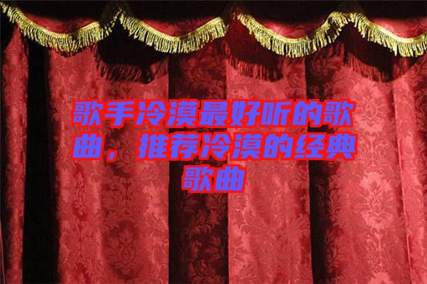 歌手冷漠最好聽的歌曲，推薦冷漠的經(jīng)典歌曲