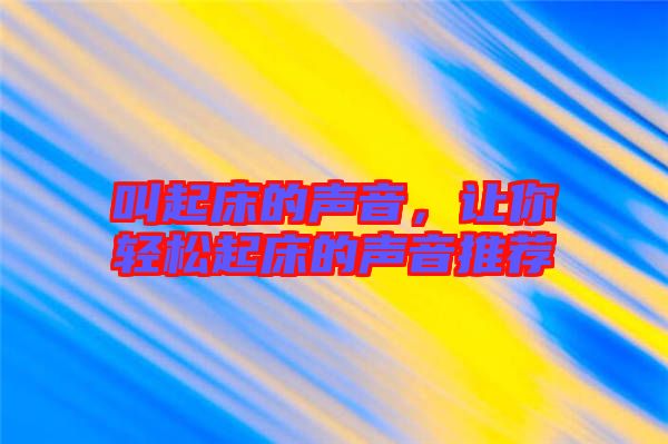 叫起床的聲音，讓你輕松起床的聲音推薦