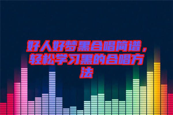 好人好夢(mèng)黑合唱簡(jiǎn)譜，輕松學(xué)習(xí)黑的合唱方法