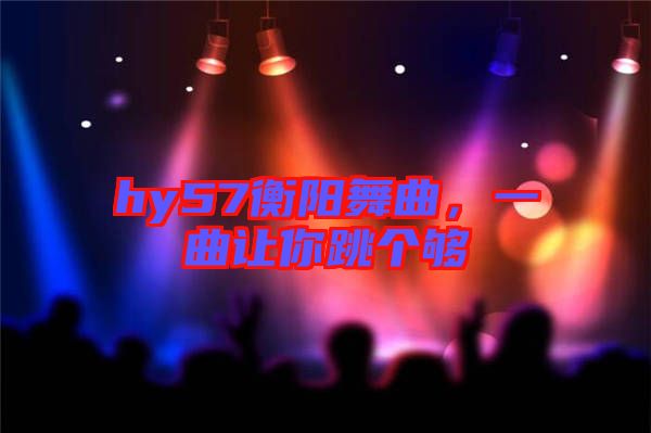 hy57衡陽舞曲，一曲讓你跳個夠