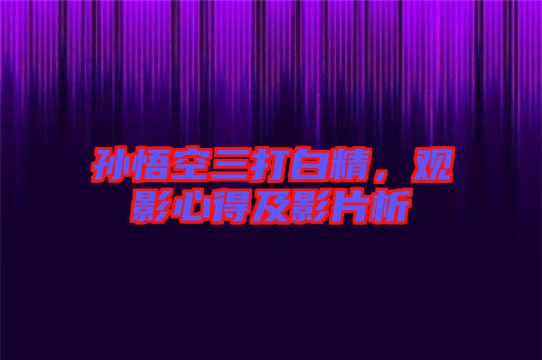 孫悟空三打白精，觀影心得及影片析