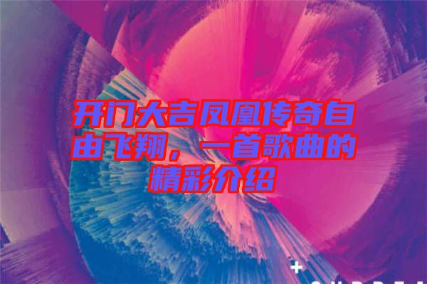 開門大吉鳳凰傳奇自由飛翔，一首歌曲的精彩介紹