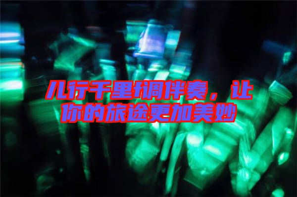 兒行千里f調(diào)伴奏，讓你的旅途更加美妙