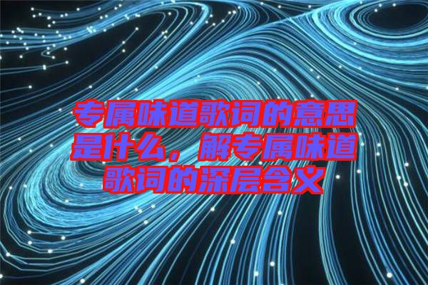 專屬味道歌詞的意思是什么，解專屬味道歌詞的深層含義