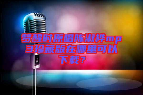 夢醒時原唱陳淑樺mp3珍藏版在哪里可以下載？
