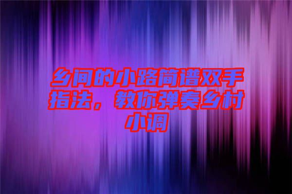 鄉(xiāng)間的小路簡(jiǎn)譜雙手指法，教你彈奏鄉(xiāng)村小調(diào)