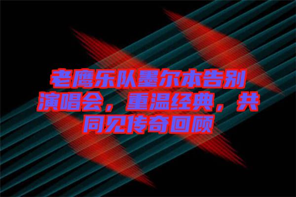 老鷹樂隊墨爾本告別演唱會，重溫經典，共同見傳奇回顧