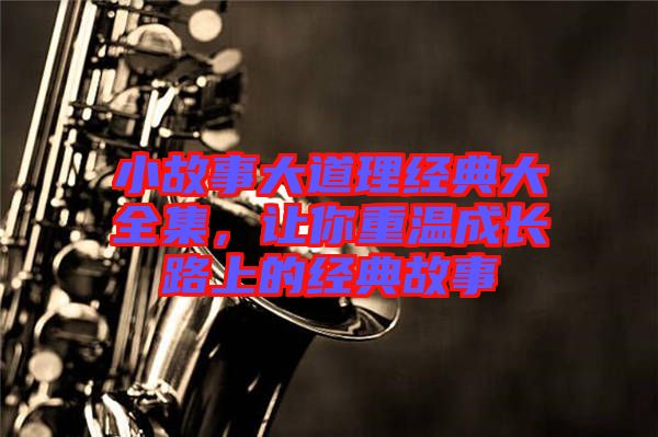 小故事大道理經(jīng)典大全集，讓你重溫成長路上的經(jīng)典故事