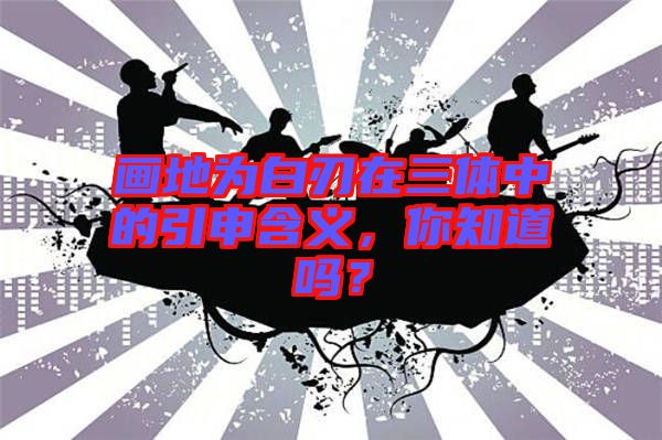 畫地為白刃在三體中的引申含義，你知道嗎？