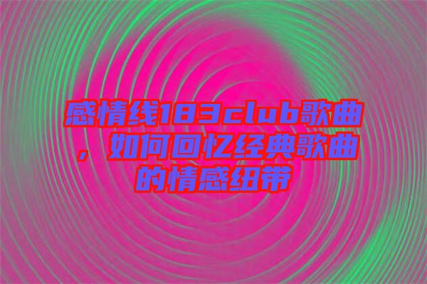 感情線183club歌曲，如何回憶經(jīng)典歌曲的情感紐帶