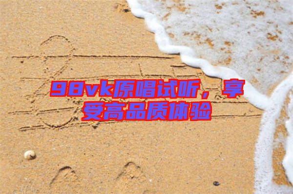 98vk原唱試聽(tīng)，享受高品質(zhì)體驗(yàn)
