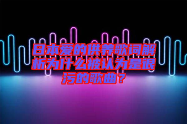 日本愛的供養(yǎng)歌詞解析為什么被認(rèn)為是很污的歌曲？