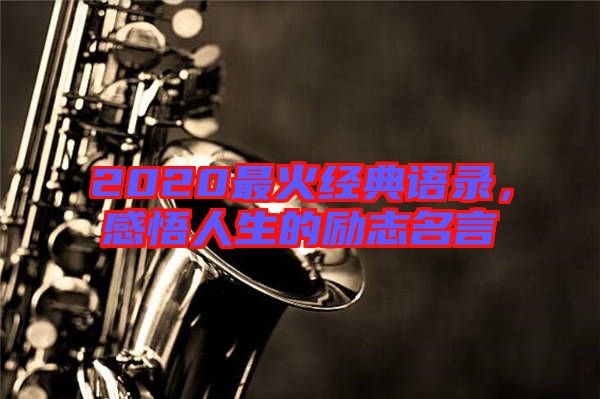 2020最火經(jīng)典語錄，感悟人生的勵志名言