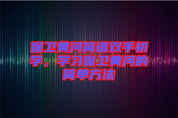 保衛(wèi)黃河簡譜雙手初學，學習保衛(wèi)黃河的簡單方法