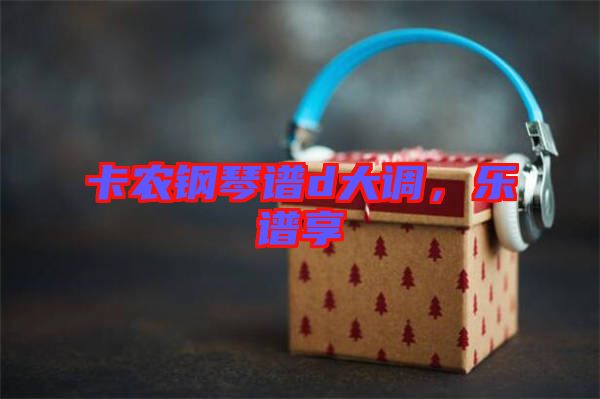 卡農(nóng)鋼琴譜d大調(diào)，樂譜享
