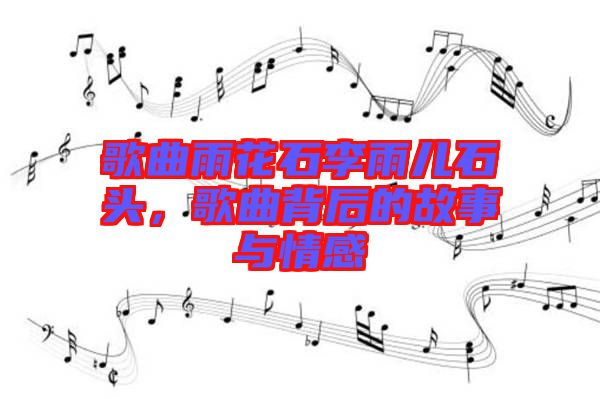 歌曲雨花石李雨兒石頭，歌曲背后的故事與情感