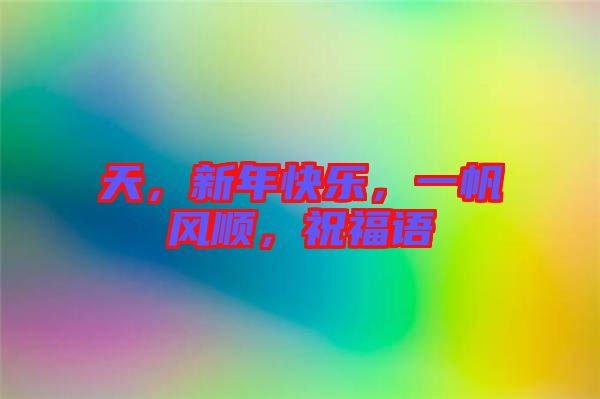 天，新年快樂，一帆風(fēng)順，祝福語