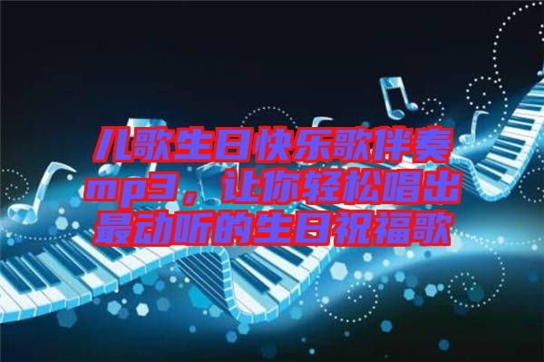 兒歌生日快樂歌伴奏mp3，讓你輕松唱出最動聽的生日祝福歌