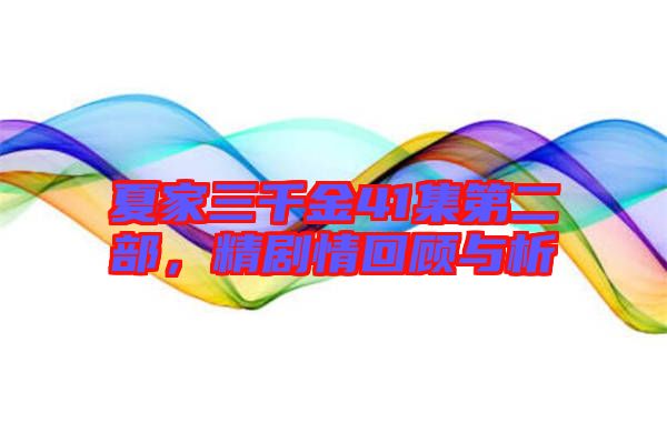 夏家三千金41集第二部，精劇情回顧與析
