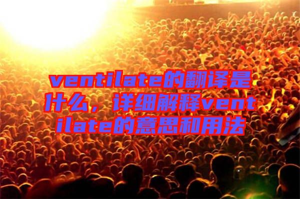 ventilate的翻譯是什么，詳細解釋ventilate的意思和用法