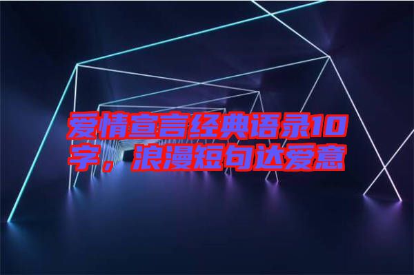 愛情宣言經(jīng)典語錄10字，浪漫短句達(dá)愛意