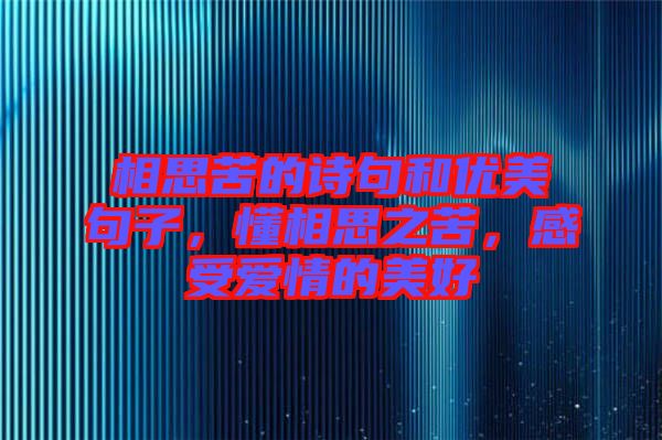 相思苦的詩句和優(yōu)美句子，懂相思之苦，感受愛情的美好