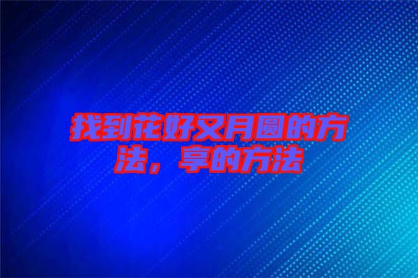 找到花好又月圓的方法，享的方法