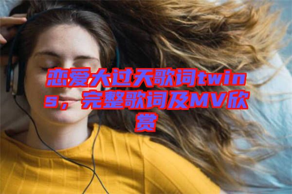 戀愛大過天歌詞twins，完整歌詞及MV欣賞