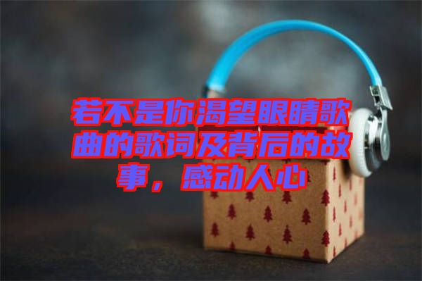 若不是你渴望眼睛歌曲的歌詞及背后的故事，感動(dòng)人心