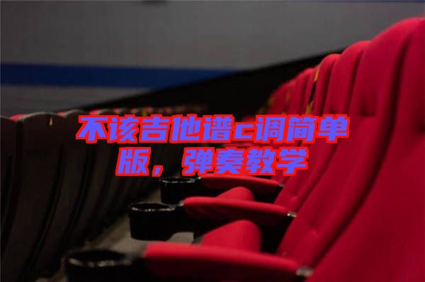 不該吉他譜c調(diào)簡(jiǎn)單版，彈奏教學(xué)